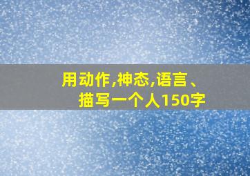 用动作,神态,语言、 描写一个人150字